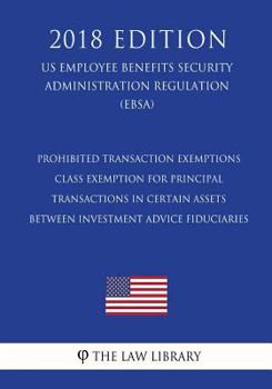 Paperback Prohibited Transaction Exemptions - Class Exemption for Principal Transactions in Certain Assets between Investment Advice Fiduciaries (US Employee Be Book