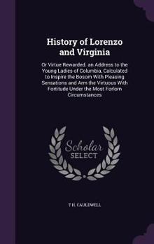 History of Lorenzo and Virginia: Or Virtue Rewarded. an Address to the Young Ladies of Columbia, Calculated to Inspire the Bosom with Pleasing ... Under the Most Forlorn Circumstances ...