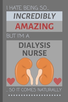 I Hate Being So Incredibly Amazing But I'm A Dialysis Nurse... So It Comes Naturally: Funny Lined Notebook / Journal Gift Idea For Work