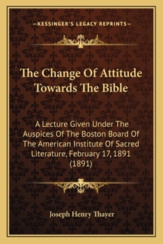 Paperback The Change Of Attitude Towards The Bible: A Lecture Given Under The Auspices Of The Boston Board Of The American Institute Of Sacred Literature, Febru Book