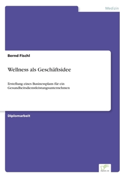 Paperback Wellness als Geschäftsidee: Erstellung eines Businessplans für ein Gesundheitsdienstleistungsunternehmen [German] Book