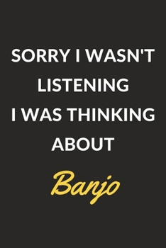 Paperback Sorry I Wasn't Listening I Was Thinking About Banjo: A Banjo Journal Notebook to Write Down Things, Take Notes, Record Plans or Keep Track of Habits ( Book