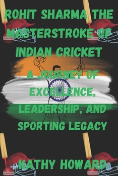 Paperback Rohit Sharma The Masterstroke of Indian Cricket: A Journey of Excellence, Leadership, And Sporting Legacy Book