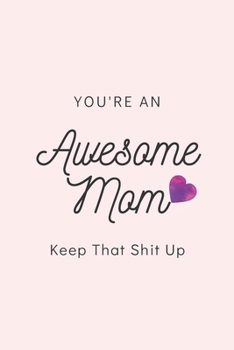 You're an Awesome Mom Keep That Shit up: Blank Lined Notebook, Gift Idea for Mother : 6x9 Lined 100 Pages