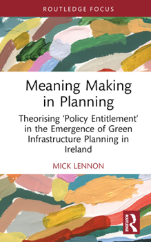 Hardcover Meaning Making in Planning: Theorising 'Policy Entitlement' in the Emergence of Green Infrastructure Planning in Ireland Book