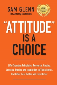 Paperback Attitude Is A Choice: Life-Changing Lessons, Stories, Quotes, Research, Strategies, and Inspiration to Think Better, Do Better, Feel Better, Book