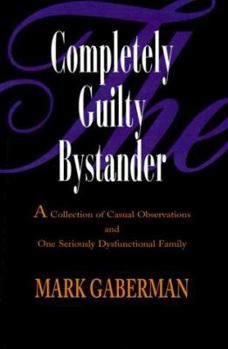 Paperback The Completely Guilty Bystander: A Collection of Casual Observations and One Seriously Dysfunctional Family Book