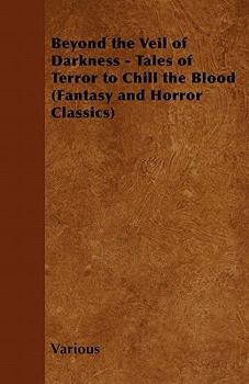 Beyond the Veil of Darkness - Tales of Terror to Chill the Blood (Fantasy and Horror Classics)