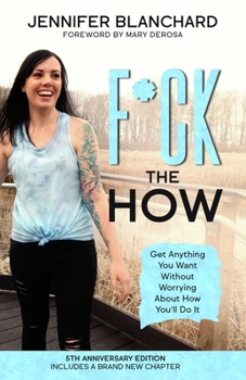 F*ck the How: Get Anything You Want Without Worrying About How You'll Do It