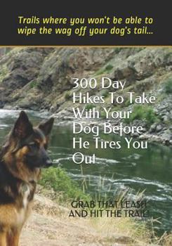 Paperback 300 Day Hikes To Take With Your Dog Before He Tires You Out: Trails where you won't be able to wipe the wag off your dog's tail Book