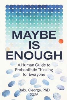 Paperback Maybe Is Enough: A Human Guide to Probabilistic Thinking for Everyone Book