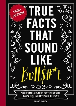 Hardcover True Facts That Sound Like Bull$#*t: 500 Insane-But-True Facts That Will Shock and Impress Your Friends Book
