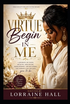 Virtue Begins in Me: A Journey of Faith, Healing, Discipline, Womanhood, and Becoming the Person God Created You to Be