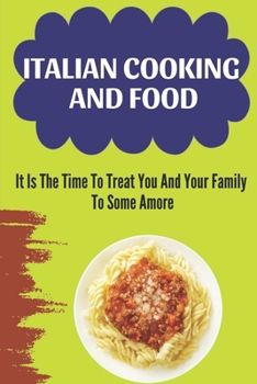 Italian Cooking And Food: It Is The Time To Treat You And Your Family To Some Amore: Italy Food Culture