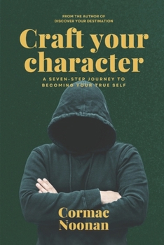 Craft Your Character: A Seven Step Journey to Becoming Your True Self (Follow Your Path)