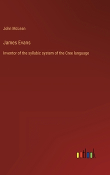 Hardcover James Evans: Inventor of the syllabic system of the Cree language Book
