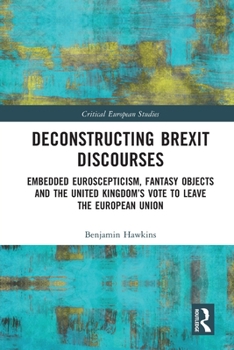 Paperback Deconstructing Brexit Discourses: Embedded Euroscepticism, Fantasy Objects and the United Kingdom's Vote to Leave the European Union Book