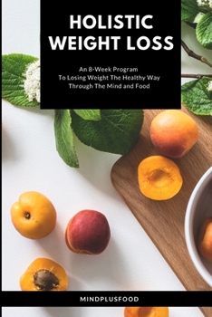 Paperback Holistic Weight Loss: An 8-Week Program To Losing Weight The Healthy Way Through The Mind and Food Book