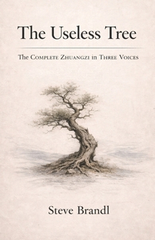 The Useless Tree: The Complete Zhuangzi in Three Voices