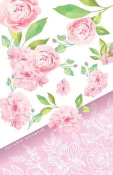 DOT GRID NOTEBOOK: Beautiful Pink Rose Flowers Dotted Journal and Planner, Cute Dot Notebook and Organizer for Unique and Creative Calendars, To-Do Lists, Drawings, Habit, Tasks or Expenses Tracking