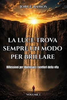LA LUCE TROVA SEMPRE UN MODO PER BRILLARE: Riflessioni per illuminare i sentieri della vita (Italian Edition)