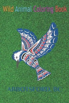Wild Animal Coloring Book: Abbotsford British Columbia Canada Native Kingfisher Bird An Coloring Book Featuring Beautiful Forest Animals, Birds, Plants and Wildlife for Stress Relief and Relaxation !
