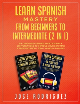 Paperback Learn Spanish Mastery- From Beginners to Intermediate (2 in 1): 50+ Language Lessons, Short Stories & Conversations To Improve Your Grammar& Pronuncia Book