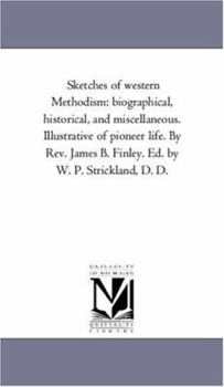 Paperback Sketches of Western Methodism: Biographical, Historical, and Miscellaneous. Illustrative of Pioneer Life. by Rev. James B. Finley. Ed. by W. P. Stric Book