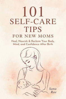 101 Self-Care Tips for New Moms: Heal, Nourish & Reclaim Your Body, Mind, and Confidence After Birth (101 Parenting)