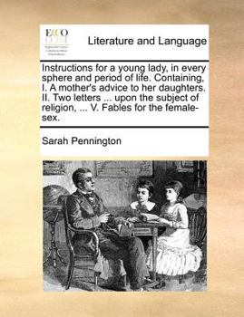 Paperback Instructions for a young lady, in every sphere and period of life. Containing, I. A mother's advice to her daughters. II. Two letters ... upon the sub Book