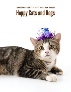 Happy Cats and Dogs: "CHRISTMASTIDE" Coloring Book for Adults, Large 8.5"x11", Gift Giving, Annual Festival, Greeting Season, Ability to Relax, Brain Experiences Relief, Lower Stress Level