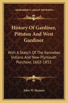 Paperback History Of Gardiner, Pittston And West Gardiner: With A Sketch Of The Kennebec Indians And New Plymouth Purchase, 1602-1852 Book