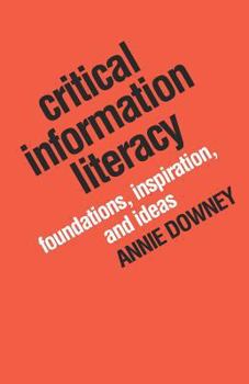 Paperback Critical Information Literacy: Foundations, Inspiration, and Ideas Book