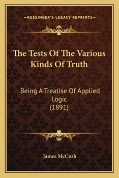 Paperback The Tests Of The Various Kinds Of Truth: Being A Treatise Of Applied Logic (1891) Book