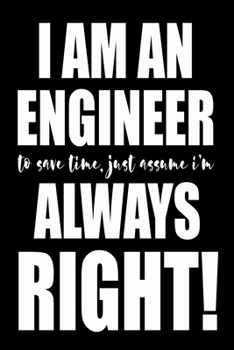 Paperback I'm An Engineer To Save Time Just Assume I'm Always Right!: Funny Engineer Composition Journal 120 Blank Lined Pages - 6"x 9" Notebook - Cute Novelty Book