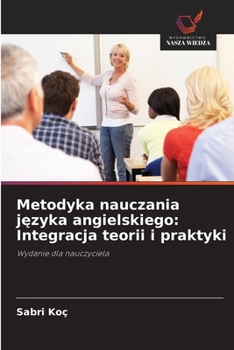 Metodyka nauczania jezyka angielskiego: Integracja teorii i praktyki (Polish Edition)