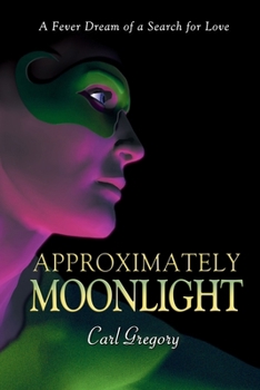 Approximately Moonlight: A FEVER DREAM OF A SEARCH FOR LOVE
