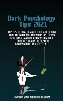 Hardcover Dark Psychology Tips 2021: Top Tips To Finally Master The Art Of How To Read, Influence And Win People Using Subliminal Manipulation With Secret Book