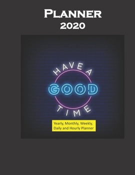 Planner 2020 Have a Good Time Quote: Yearly, Monthly, Weekly, Daily and Hourly Planner size 8.5 Inch x 11 Inch 99 books