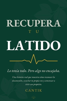 RECUPERA TU LATIDO: Lo tenía todo. Pero algo no encajaba. Una historia real que muestra cómo reconocer la desconexión, escuchar tu propia voz y comenzar a vivir con propósito. (Spanish Edition)