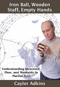 Paperback Iron Ball, Wooden Staff, Empty Hands: Understanding Structure, Flow, and Maneuver in Martial Arts Book