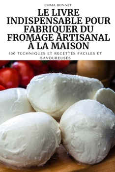 Paperback Le Livre Indispensable Pour Fabriquer Du Fromage Artisanal À La Maison [French] Book