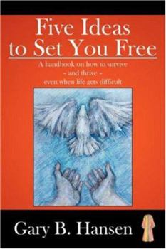 Paperback Five Ideas to Set You Free: A Handbook on How to Survive - And Thrive - Even When Life Gets Difficult Book