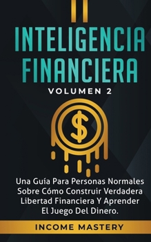 Paperback Inteligencia Financiera: Una Guía Para Personas Normales Sobre Cómo Construir Verdadera Libertad Financiera Y Aprender El Juego Del Dinero Volu [Spanish] Book