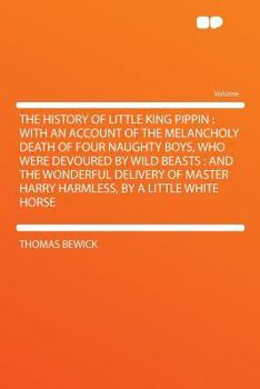 Paperback The History of Little King Pippin: With an Account of the Melancholy Death of Four Naughty Boys, Who Were Devoured by Wild Beasts: And the Wonderful D Book