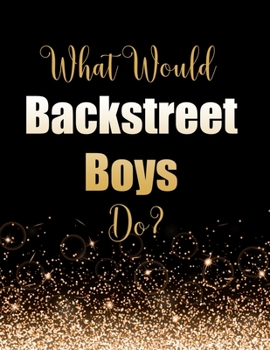 Paperback What Would Backstreet Boys Do?: Large Notebook/Diary/Journal for Writing 100 Pages, Backstreet Boys Gift for Fans Book