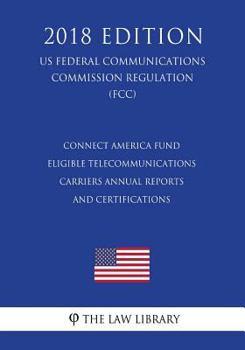 Connect America Fund - Eligible Telecommunications Carriers Annual Reports and Certifications (US Federal Communications Commission Regulation) (FCC)
