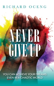 Hardcover Never Give Up: You Can Achieve Your Dreams, Even in A Chaotic World Book
