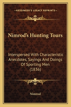 Paperback Nimrod's Hunting Tours: Interspersed With Characteristic Anecdotes, Sayings And Doings Of Sporting Men (1836) Book