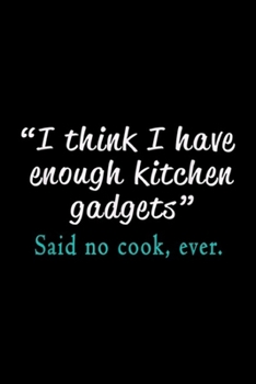 "I think I have enough kitchen gadgets" said no cook, ever.: Hilarious Cooks Enough Kitchen Gadgets Funny Gift  Journal/Notebook Blank Lined Ruled 6x9 100 Pages